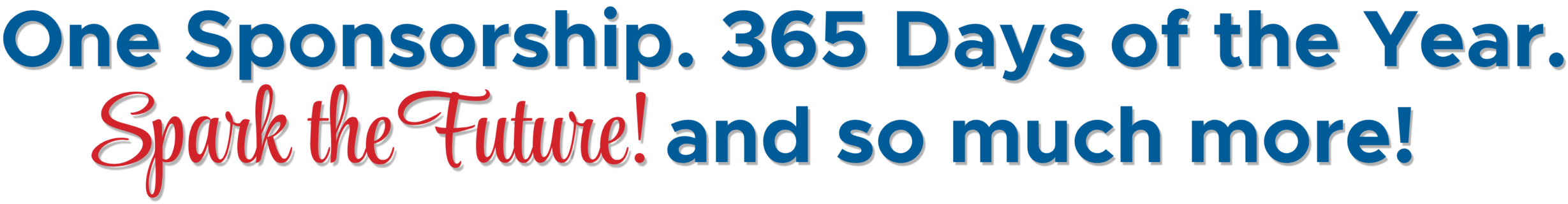 One Sponsorship. 365 Days a Year. Spark the Future & So Much More!​